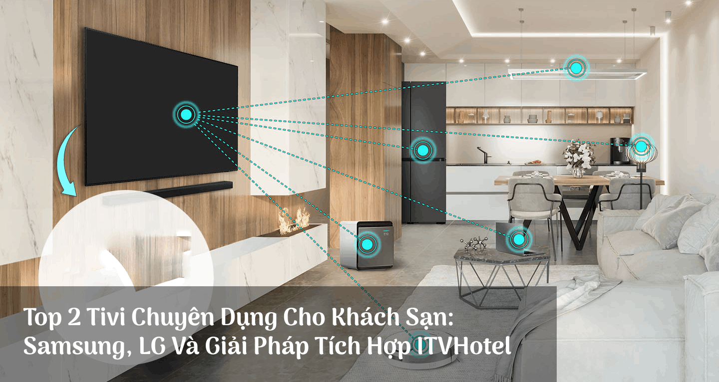 Tivi Chuyên Dụng Cho Truyền Hình Khách Sạn Hospitality: Tivi Samsung Tivi LG Và Giải Pháp Tích Hợp Truyền Hình Khách Sạn ITVHotel