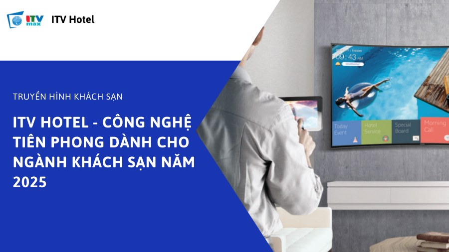 ITV Hotel - Công nghệ tiên phong dành cho ngành khách sạn năm 2025