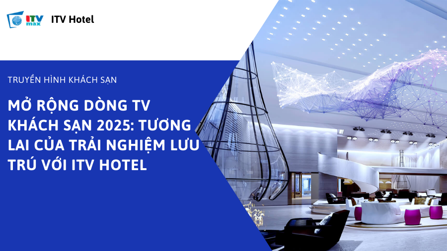 Mở rộng dòng TV Khách sạn 2025: Tương lai của trải nghiệm lưu trú với ITV Hotel